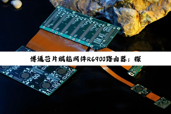 博通芯片赋能网件R6900路由器：探索最新驱动技术引领智能家居网络新热点