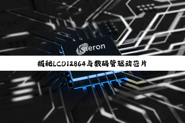 揭秘LCD12864与数码管驱动芯片：电子显示技术的幕后魔术师