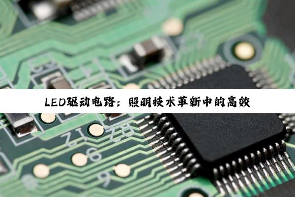 LED驱动电路：照明技术革新中的高效与智能探索