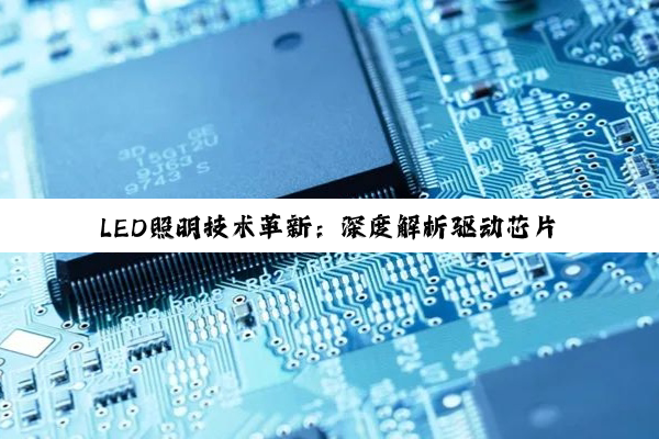 LED照明技术革新：深度解析驱动芯片选择与高性能应用策略