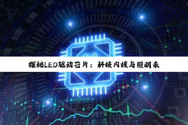 探秘LED驱动芯片：科技内核与照明未来