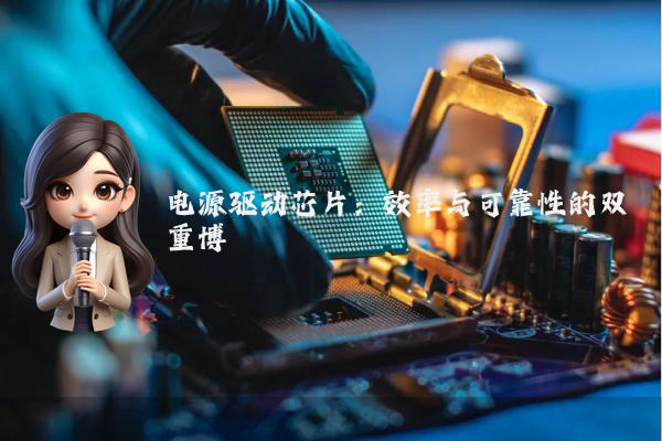 电源驱动芯片：效率与可靠性的双重博弈
