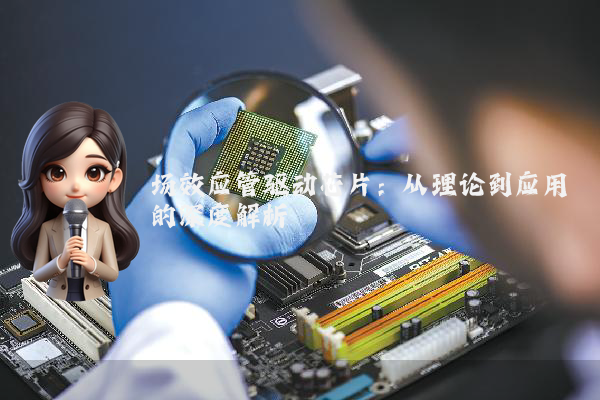 场效应管驱动芯片：从理论到应用的深度解析