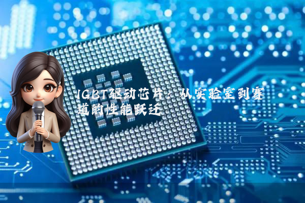 IGBT驱动芯片:从实验室到赛道的性能跃迁